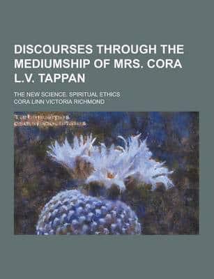 Discourses Through the Mediumship of Mrs. Cora L.V. Tappan; The New Science. Spiritual Ethics