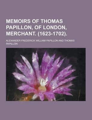 Memoirs of Thomas Papillon, of London, Merchant. (1623-1702)