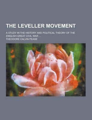 The Leveller Movement; A Study in the History and Political Theory of the English Great Civil War ...