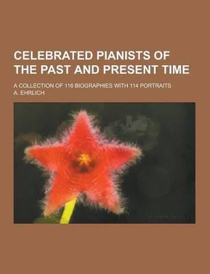 Celebrated Pianists of the Past and Present Time; A Collection of 116 Biographies With 114 Portraits