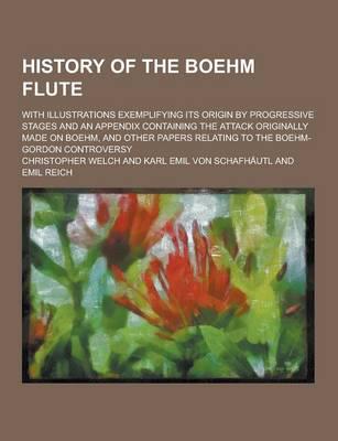 History of the Boehm Flute; With Illustrations Exemplifying Its Origin by Progressive Stages and an Appendix Containing the Attack Originally Made On
