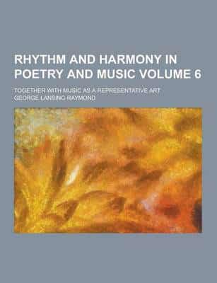 Rhythm and Harmony in Poetry and Music; Together With Music as a Representative Art Volume 6