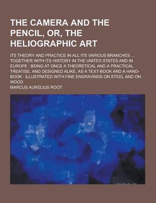 The Camera and the Pencil, Or, the Heliographic Art; Its Theory and Practice in All Its Various Branches ...