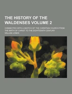 The History of the Waldenses; Connected With a Sketch of the Christian Church from the Birth of Christ to the Eighteenth Century Volume 2