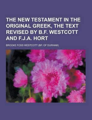 The New Testament in the Original Greek, the Text Revised by B.F. Westcott and F.J.A. Hort