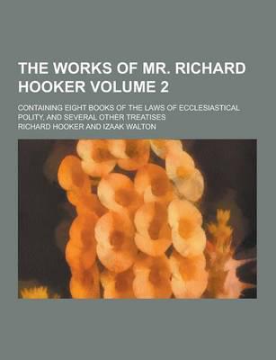 The Works of Mr. Richard Hooker; Containing Eight Books of the Laws of Ecclesiastical Polity, and Several Other Treatises Volume 2