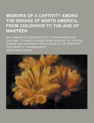 Memoirs of a Captivity Among the Indians of North America, from Childhood to the Age of Nineteen; With Anecdotes Descriptive of Their Manners and Cust