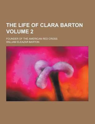 The Life of Clara Barton; Founder of the American Red Cross Volume 2