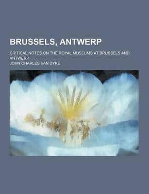 Brussels, Antwerp; Critical Notes on the Royal Museums at Brussels and Antwerp