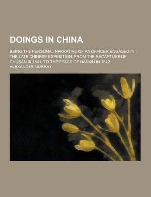 Doings in China; Being the Personal Narrative of an Officer Engaged in the Late Chinese Expedition, from the Recapture of Chusan in 1841, to the Peace of Nankin in 1842