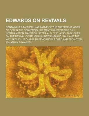 Edwards on Revivals; Containing a Faithful Narrative of the Surprising Work of God in the Conversion of Many Hundred Souls in Northampton, Massachuset