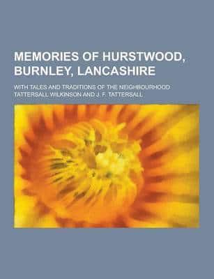 Memories of Hurstwood, Burnley, Lancashire; With Tales and Traditions of the Neighbourhood