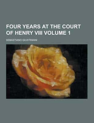 Four Years at the Court of Henry VIII Volume 1