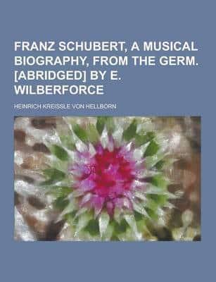 Franz Schubert, a Musical Biography, from the Germ. [Abridged] by E. Wilberforce