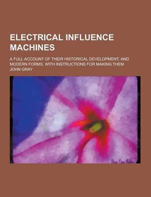 Electrical Influence Machines; A Full Account of Their Historical Development, and Modern Forms, With Instructions for Making Them