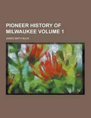 Pioneer History of Milwaukee Volume 1
