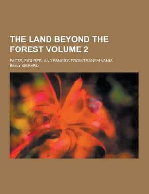 The Land Beyond the Forest; Facts, Figures, and Fancies from Transylvania Volume 2