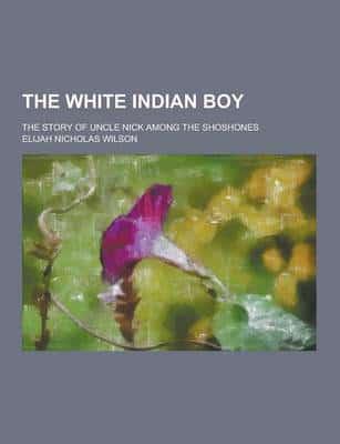 The White Indian Boy; The Story of Uncle Nick Among the Shoshones