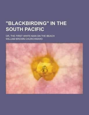 Blackbirding in the South Pacific; Or, the First White Man on the Beach