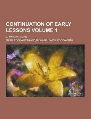 Continuation of Early Lessons; In Two Volumes Volume 1