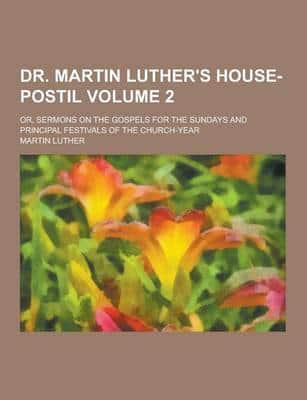 Dr. Martin Luther's House-Postil; Or, Sermons on the Gospels for the Sundays and Principal Festivals of the Church-Year Volume 2