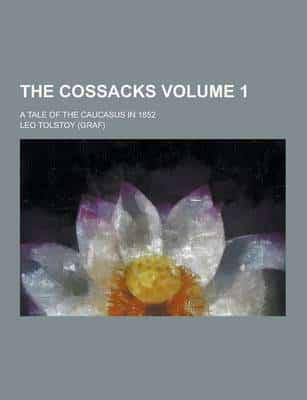 The Cossacks; A Tale of the Caucasus in 1852 Volume 1