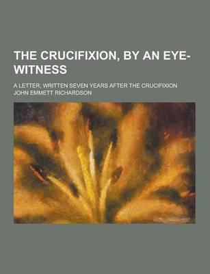 The Crucifixion, by an Eye-Witness; A Letter, Written Seven Years After the Crucifixion