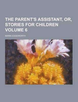 The Parent's Assistant, Or, Stories for Children Volume 6