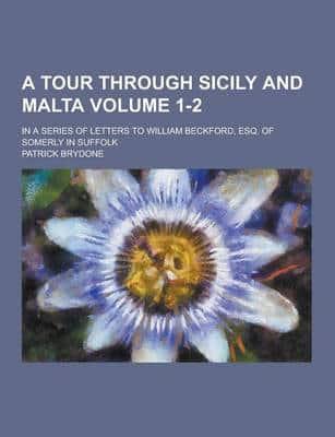 A Tour Through Sicily and Malta; In a Series of Letters to William Beckford, Esq. Of Somerly in Suffolk Volume 1-2
