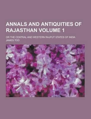 Annals and Antiquities of Rajasthan; Or the Central and Western Rajput States of India Volume 1