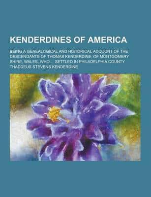 Kenderdines of America; Being a Genealogical and Historical Account of the Descendants of Thomas Kenderdine, of Montgomery Shire, Wales, Who ... Settl