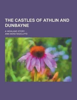 The Castles of Athlin and Dunbayne; A Highland Story ...