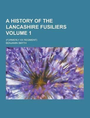 A History of the Lancashire Fusiliers; (Formerly XX Regiment) Volume 1