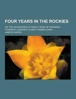 Four Years in the Rockies; Or, the Adventures of Isaac P. Rose of Shenango Township, Lawrence County, Pennsylvania ...