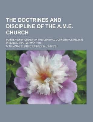 The Doctrines and Discipline of the A.M.E. Church; Published by Order of the General Conference Held in Philadelphia, Pa., May, 1916