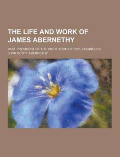 The Life and Work of James Abernethy; Past President of the Institution of Civil Engineers