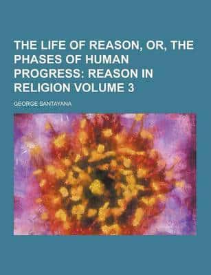 The Life of Reason, Or, the Phases of Human Progress Volume 3