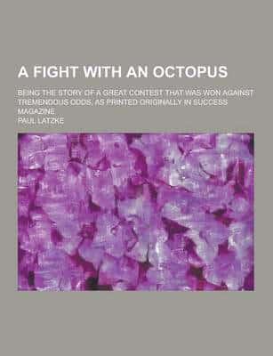 A Fight With an Octopus; Being the Story of a Great Contest That Was Won Against Tremendous Odds, as Printed Originally in Success Magazine