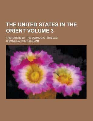 The United States in the Orient; The Nature of the Economic Problem Volume 3