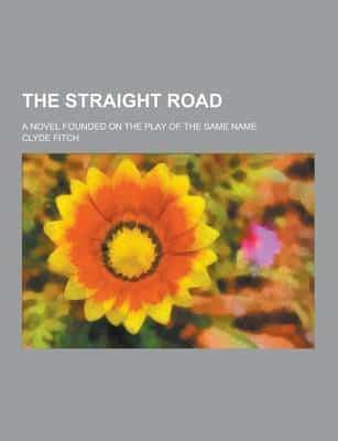 The Straight Road; A Novel Founded on the Play of the Same Name