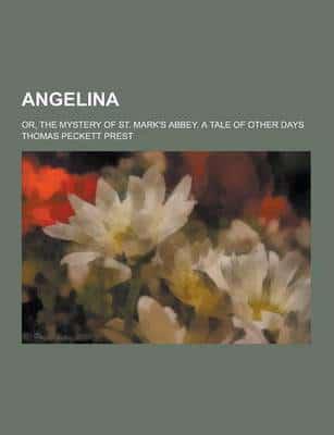 Angelina; Or, the Mystery of St. Mark's Abbey. A Tale of Other Days