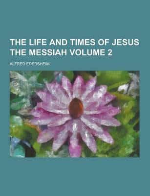 The Life and Times of Jesus the Messiah Volume 2