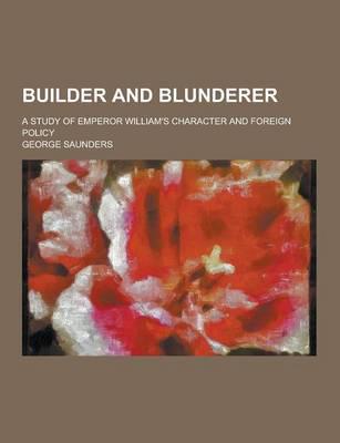 Builder and Blunderer; A Study of Emperor William's Character and Foreign Policy