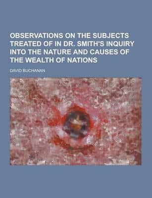 Observations on the Subjects Treated of in Dr. Smith's Inquiry Into the Nature and Causes of the Wealth of Nations