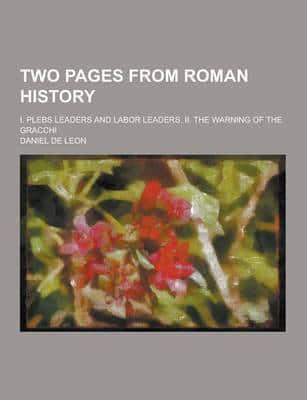 Two Pages from Roman History; I. Plebs Leaders and Labor Leaders. II. The Warning of the Gracchi
