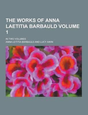 The Works of Anna Laetitia Barbauld; In Two Volumes Volume 1