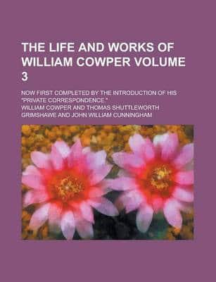Life and Works of William Cowper; Now First Completed by the Introduction O