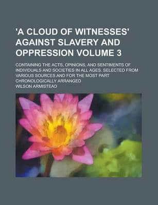 'A Cloud of Witnesses' Against Slavery and Oppression; Containing the Acts,