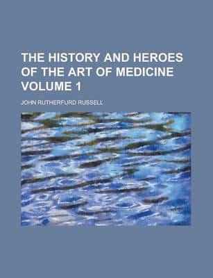 History and Heroes of the Art of Medicine Volume 1