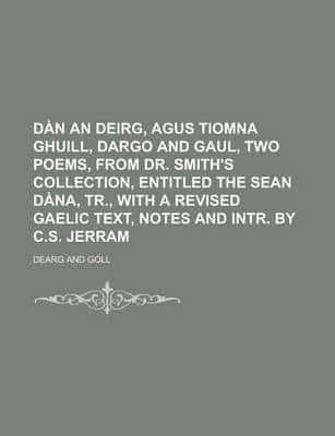 Dan an Deirg, Agus Tiomna Ghuill, Dargo and Gaul, Two Poems, from Dr. Smith
